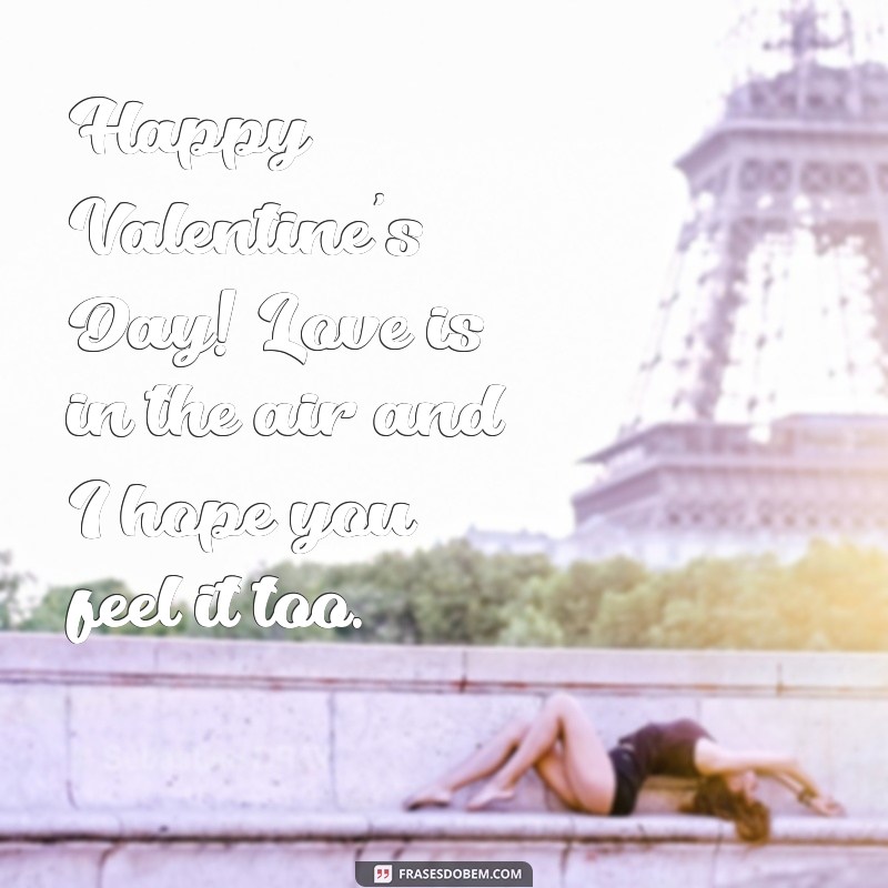 frases happy valentines day Happy Valentine's Day! Love is in the air and I hope you feel it too.