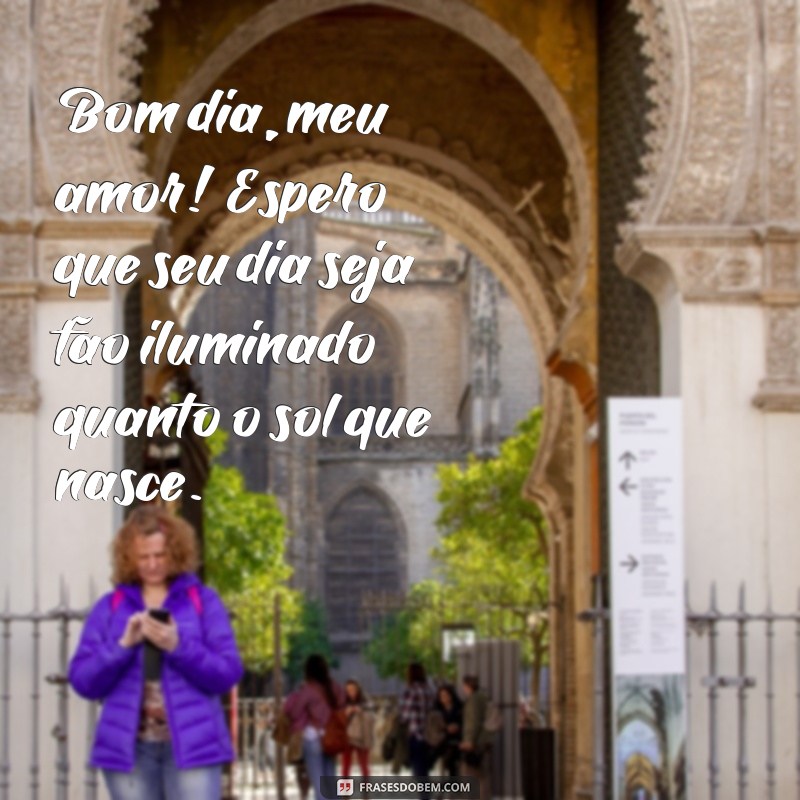 frases texto de bom dia para namorado tumblr Bom dia, meu amor! Espero que seu dia seja tão iluminado quanto o sol que nasce.