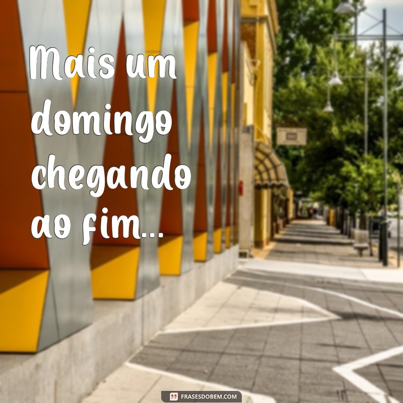 frases domingo acabando Mais um domingo chegando ao fim...