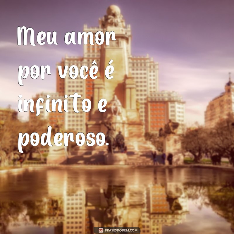 frases poder do teu amor Meu amor por você é infinito e poderoso.