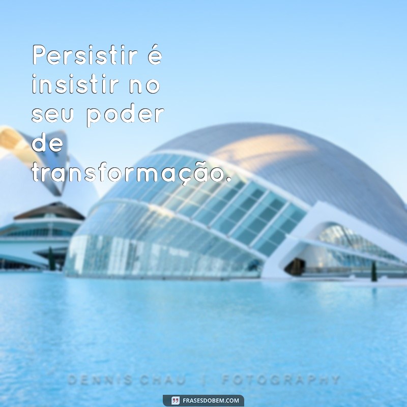 Frases Inspiradoras para Persistir e Nunca Desistir de Lutar 