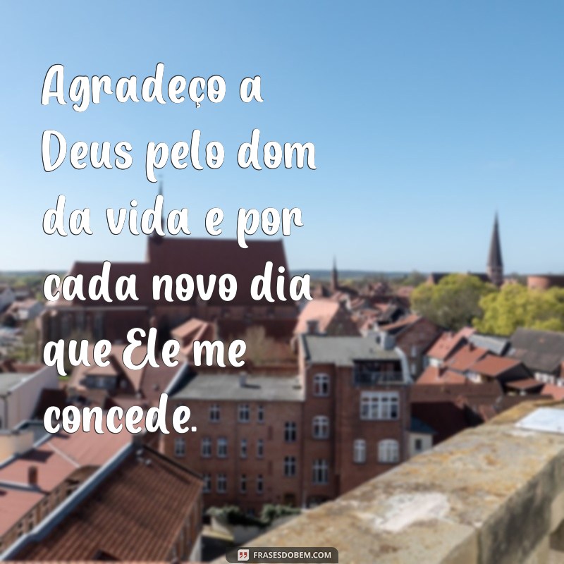 frases salmo de agradecimento a Deus Agradeço a Deus pelo dom da vida e por cada novo dia que Ele me concede.