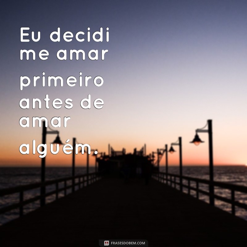 frases de mudança de atitude no amor Eu decidi me amar primeiro antes de amar alguém.