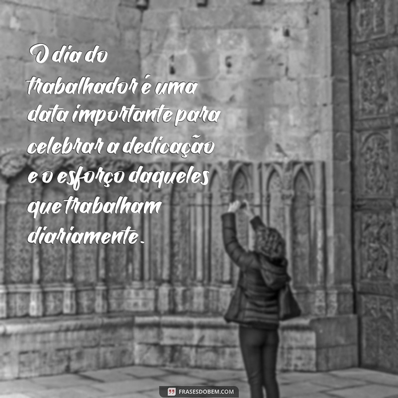 frases um texto sobre o dia do trabalhador O dia do trabalhador é uma data importante para celebrar a dedicação e o esforço daqueles que trabalham diariamente.