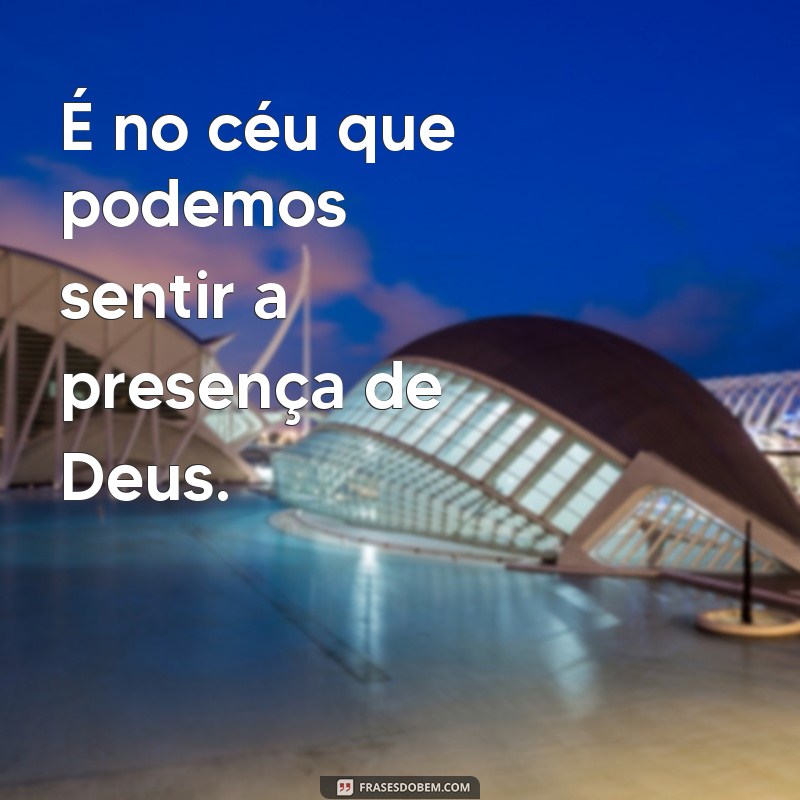 Descubra as mais belas frases que comprovam que foi Deus quem fez o céu 