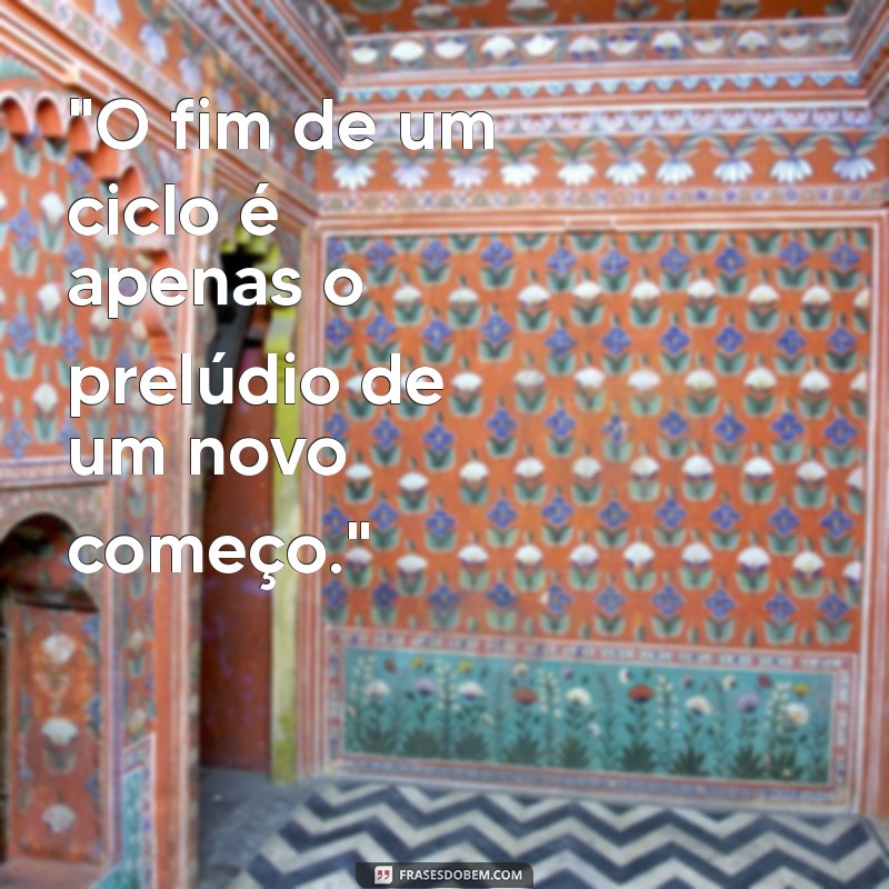 frases sobre fim de ciclo 