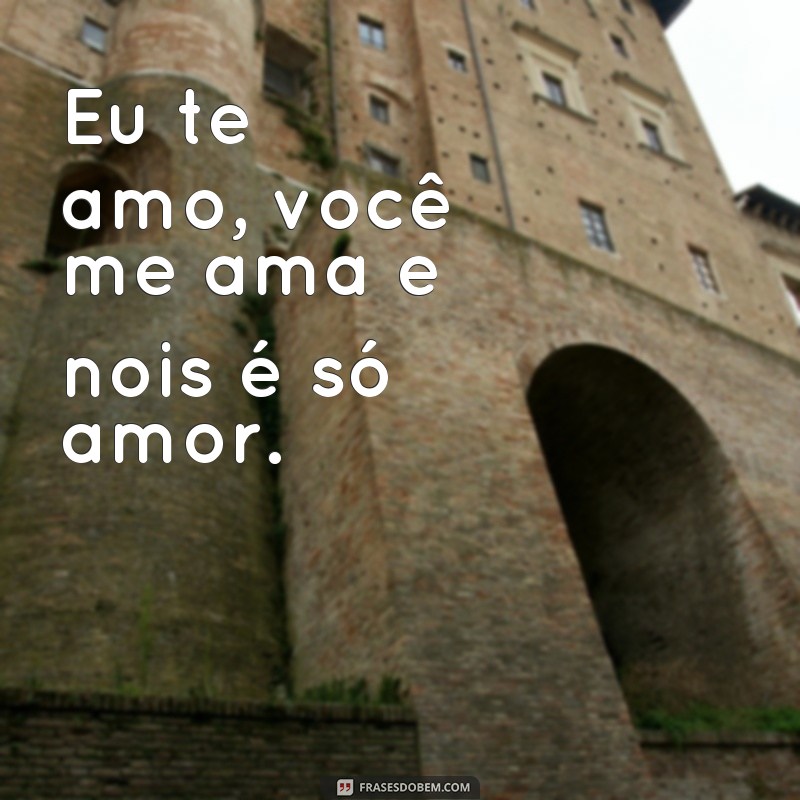 frases eu você e nois Eu te amo, você me ama e nois é só amor.