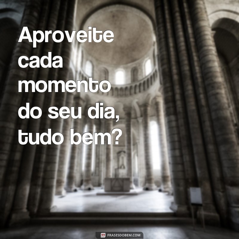 30 Frases Inspiradoras para Começar o Dia: Bom Dia, Tudo Bem? 