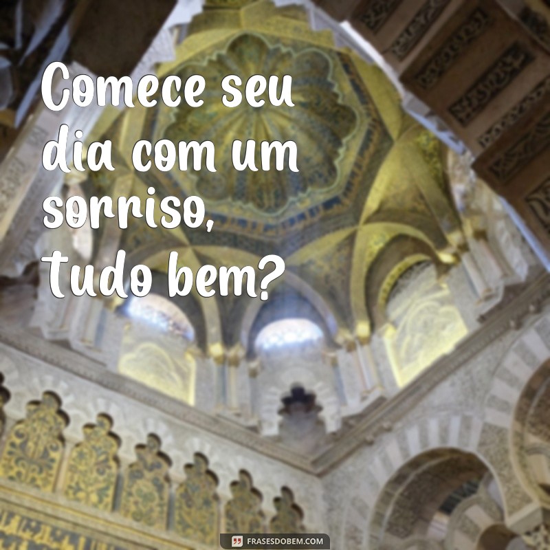 30 Frases Inspiradoras para Começar o Dia: Bom Dia, Tudo Bem? 