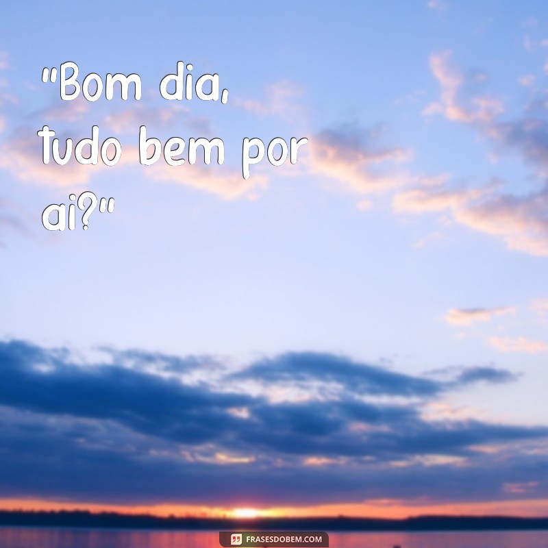 frases bom dia tudo bem 