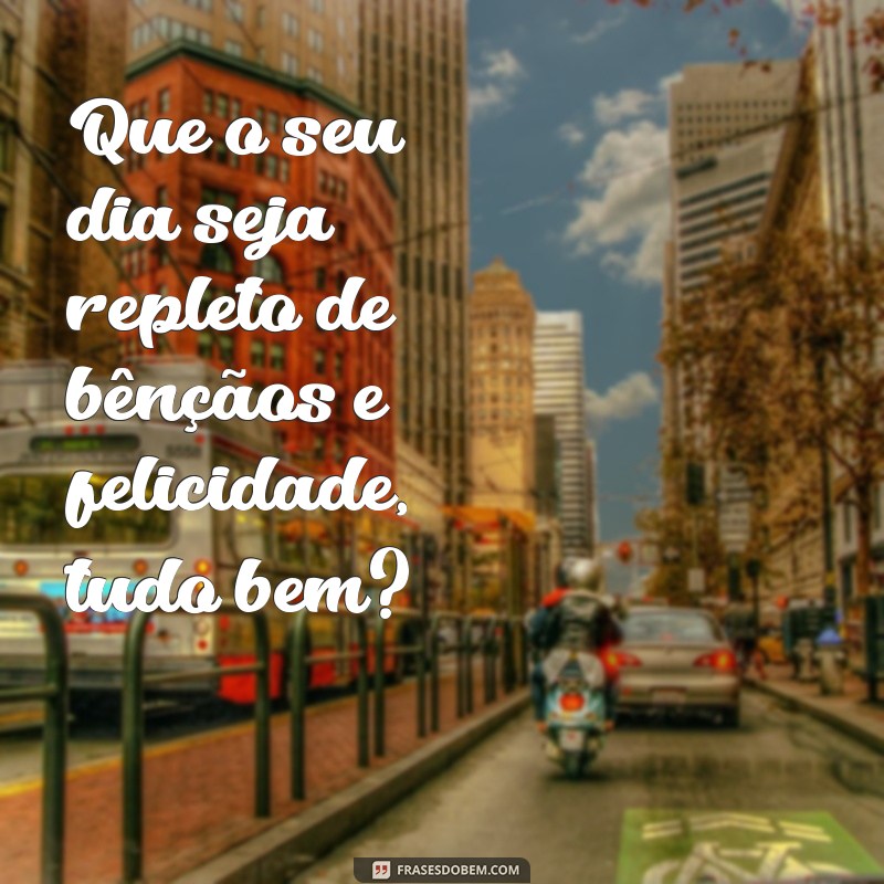 30 Frases Inspiradoras para Começar o Dia: Bom Dia, Tudo Bem? 