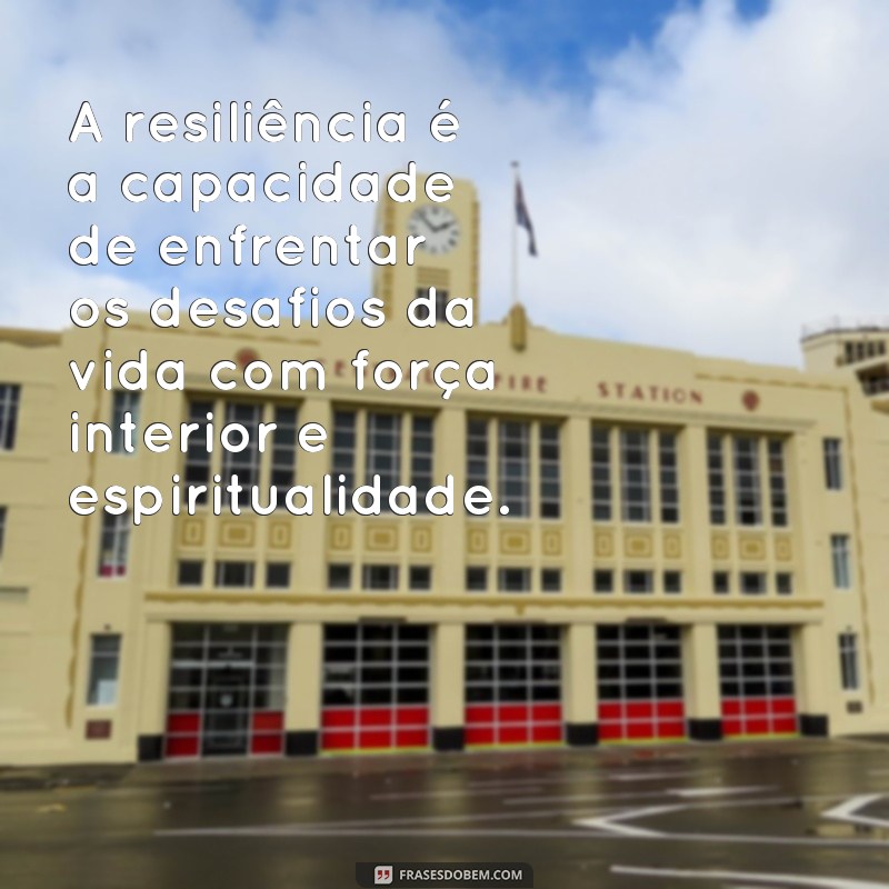 frases resiliência significado espiritual A resiliência é a capacidade de enfrentar os desafios da vida com força interior e espiritualidade.