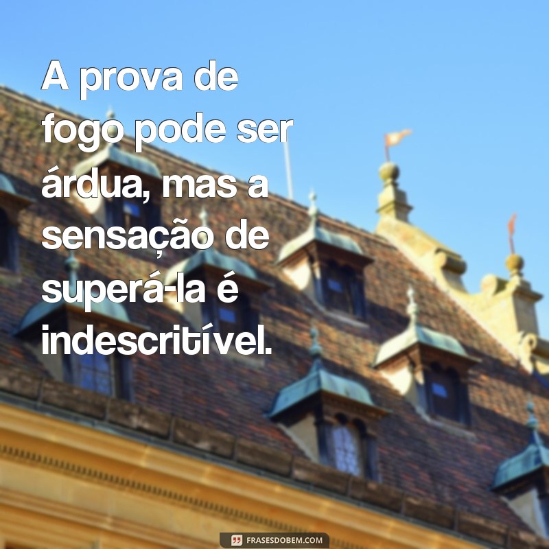 Descubra as melhores frases da prova de fogo e inspire-se para superar seus desafios 