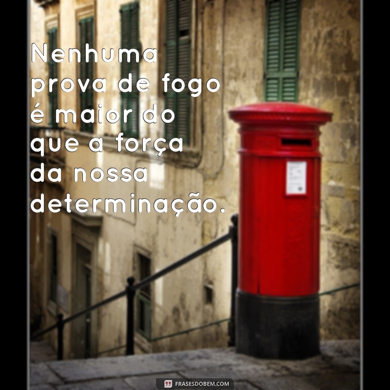 Descubra as melhores frases da prova de fogo e inspire-se para superar seus desafios 