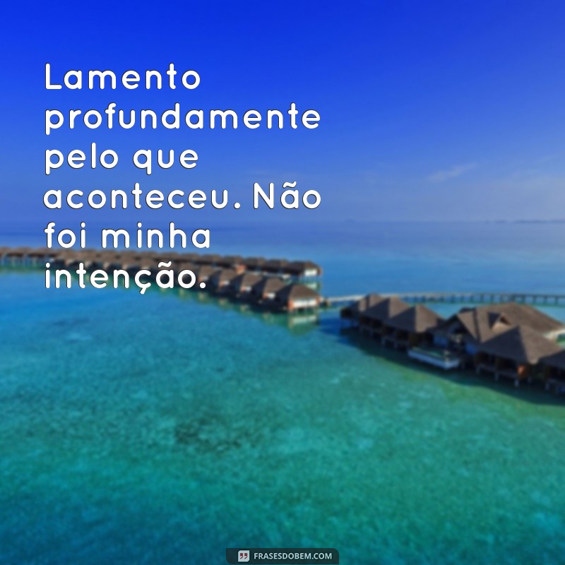 frases de desculpas Lamento profundamente pelo que aconteceu. Não foi minha intenção.