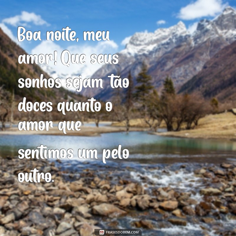 frases de boa noite, amor Boa noite, meu amor! Que seus sonhos sejam tão doces quanto o amor que sentimos um pelo outro.