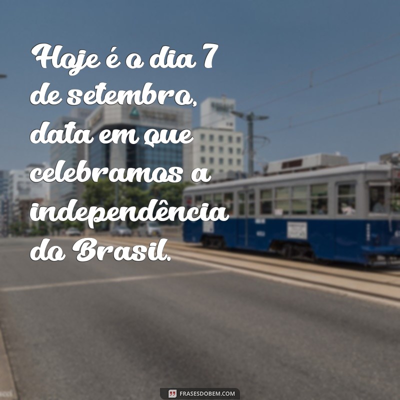 frases dia 7 de setembro Hoje é o dia 7 de setembro, data em que celebramos a independência do Brasil.