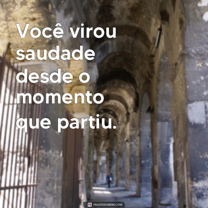 frases você virou saudade Você virou saudade desde o momento que partiu.