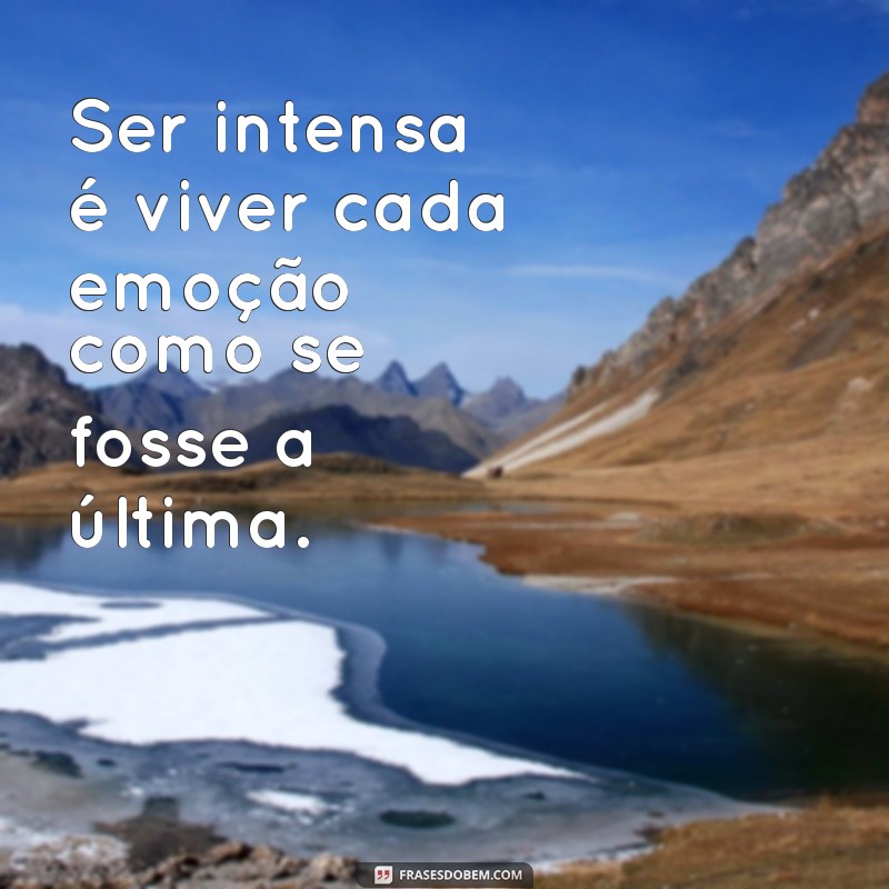 frases sobre ser intensa Ser intensa é viver cada emoção como se fosse a última.