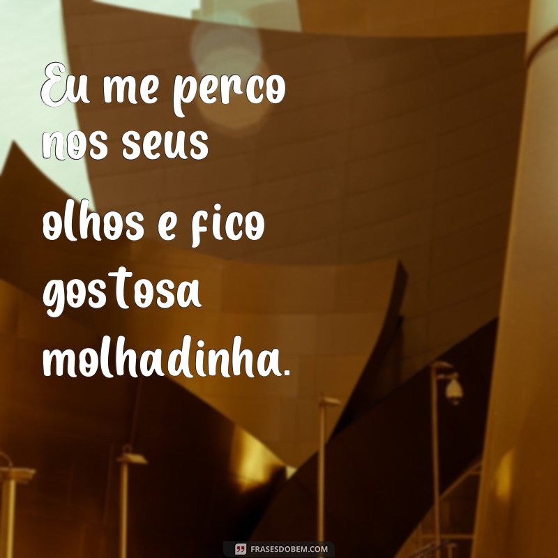 Descubra as melhores frases para deixar sua vida mais gostosa e molhadinha 