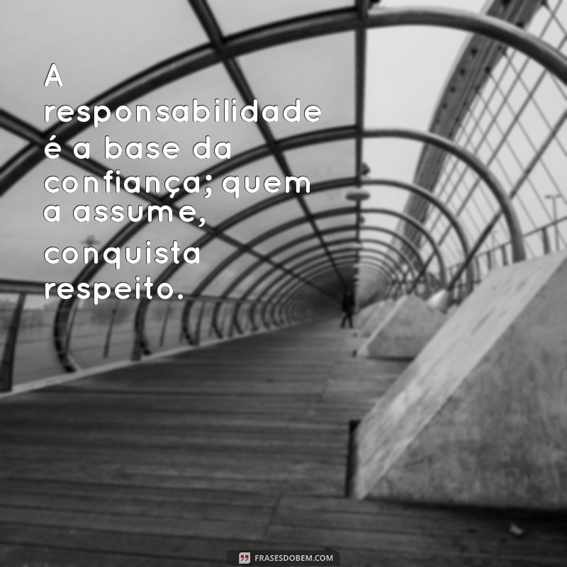 frases sobre responsabilidade A responsabilidade é a base da confiança; quem a assume, conquista respeito.