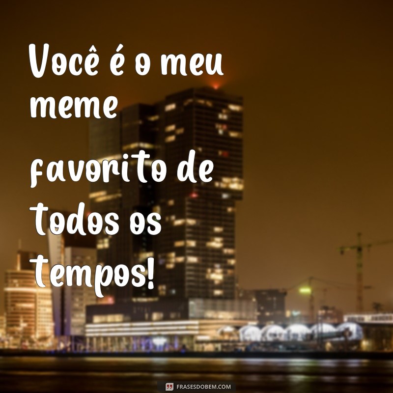 Descubra as melhores frases meme para expressar seu amor! 