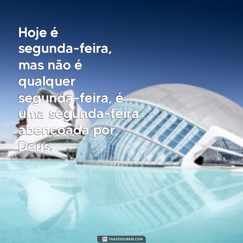 frases segunda feira abençoada por Deus Hoje é segunda-feira, mas não é qualquer segunda-feira, é uma segunda-feira abençoada por Deus.