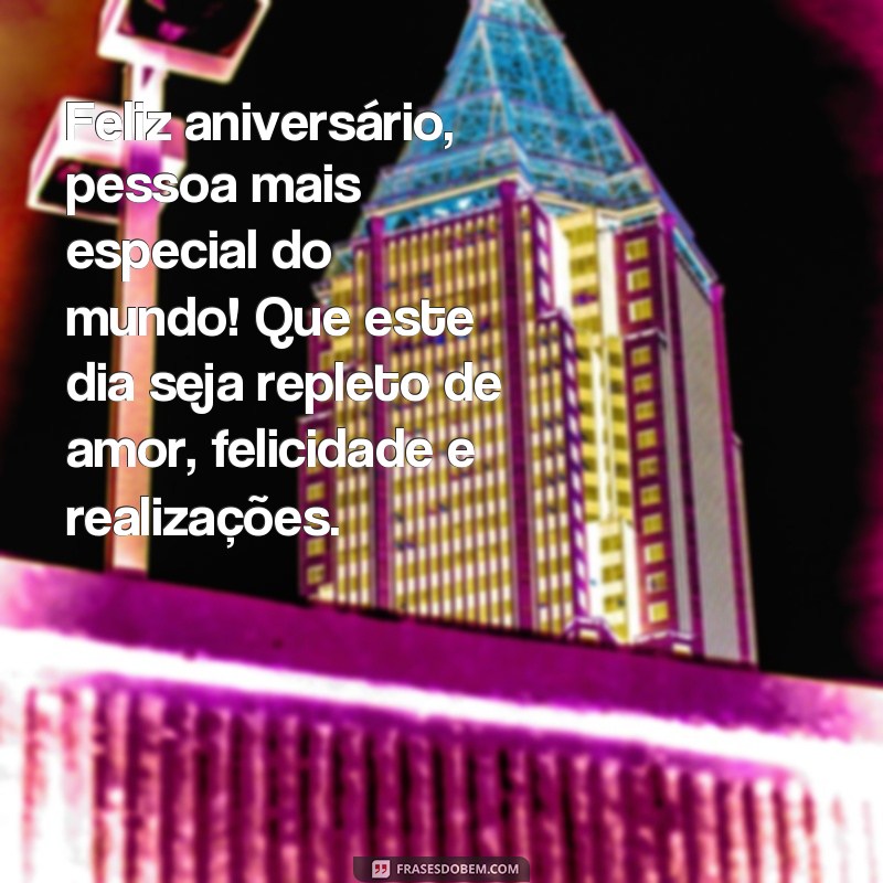 frases desejando feliz aniversário para uma pessoa especial Feliz aniversário, pessoa mais especial do mundo! Que este dia seja repleto de amor, felicidade e realizações.