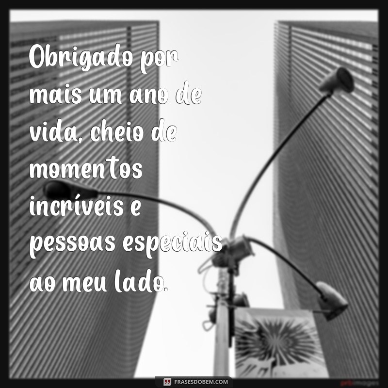 frases obrigado por mais um ano de vida Obrigado por mais um ano de vida, cheio de momentos incríveis e pessoas especiais ao meu lado.