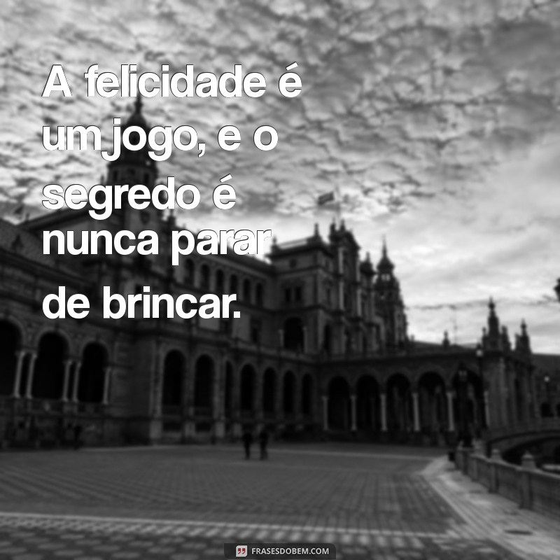 50 Frases Inspiradoras para Brincar de Ser Feliz e Alegrar Seu Dia 