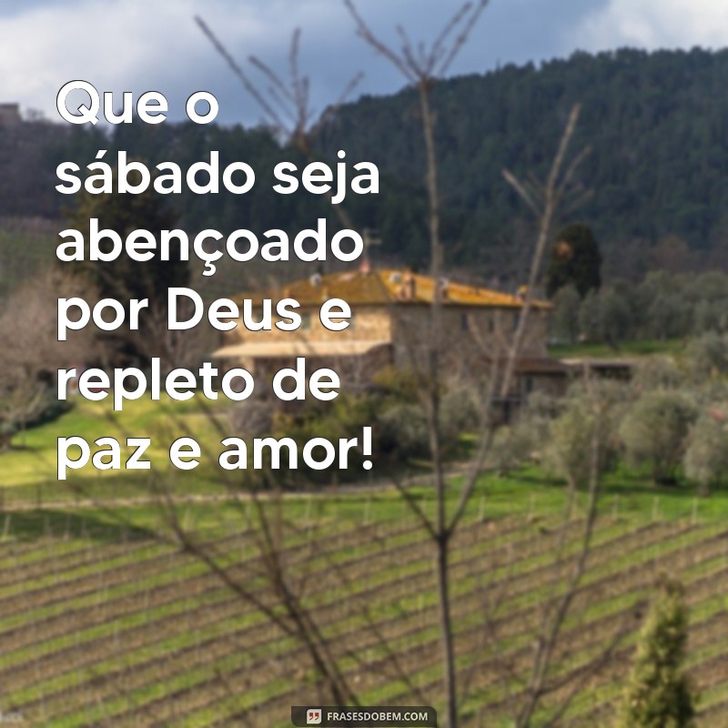 frases bom dia sabado abençoado por Deus Que o sábado seja abençoado por Deus e repleto de paz e amor!