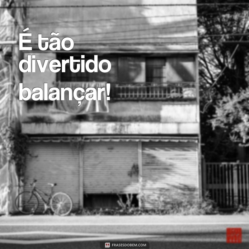 Descubra as melhores frases para se divertir com o balanço - Confira! 