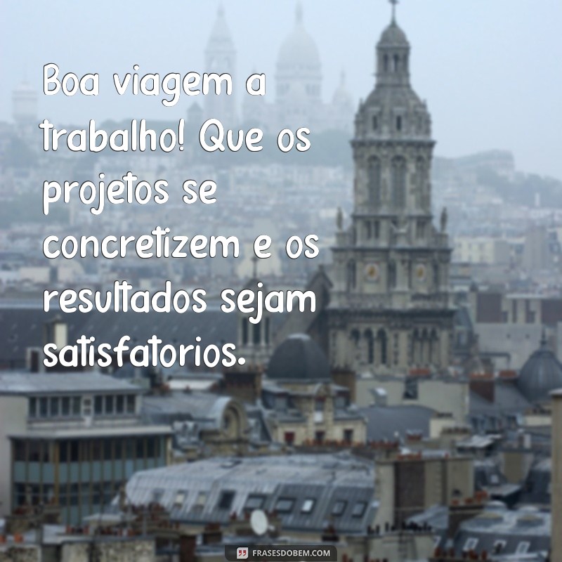 Descubra as melhores frases para desejar uma boa viagem a trabalho 