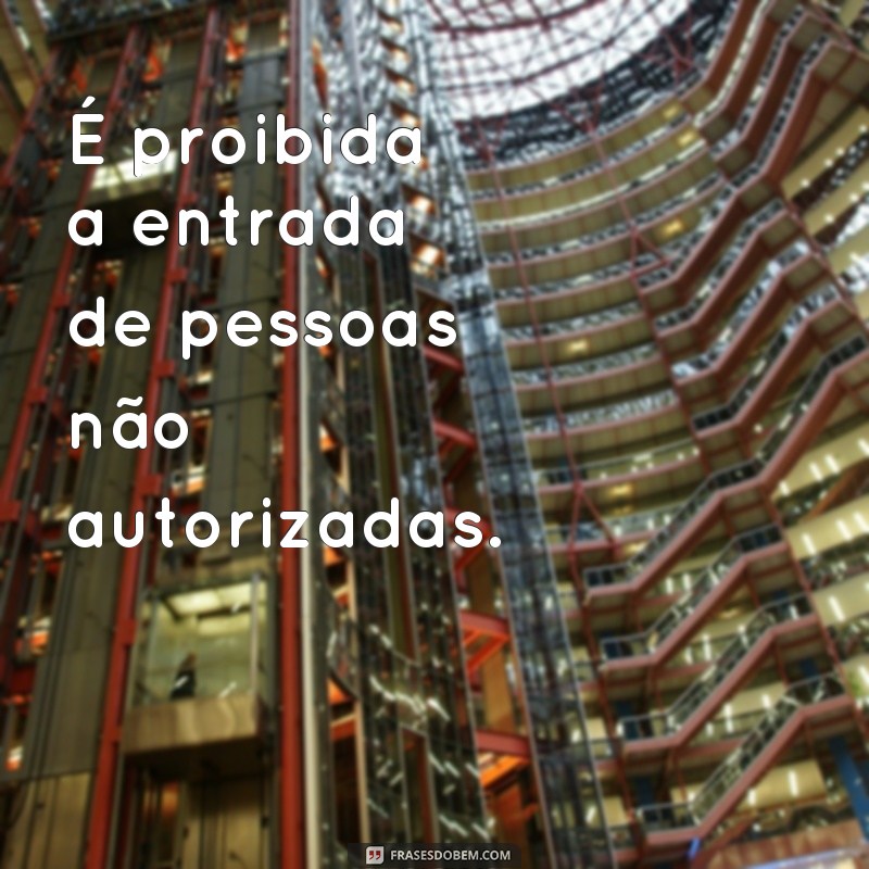 frases de proibição de entrada É proibida a entrada de pessoas não autorizadas.