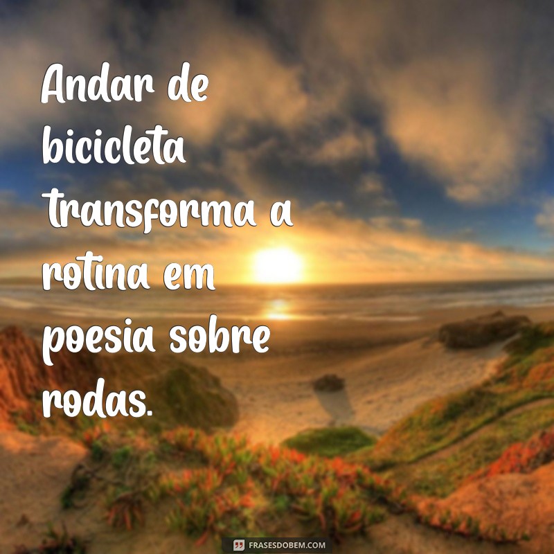 Frases Inspiradoras sobre Andar de Bicicleta: Liberdade e Aventura sobre Duas Rodas 