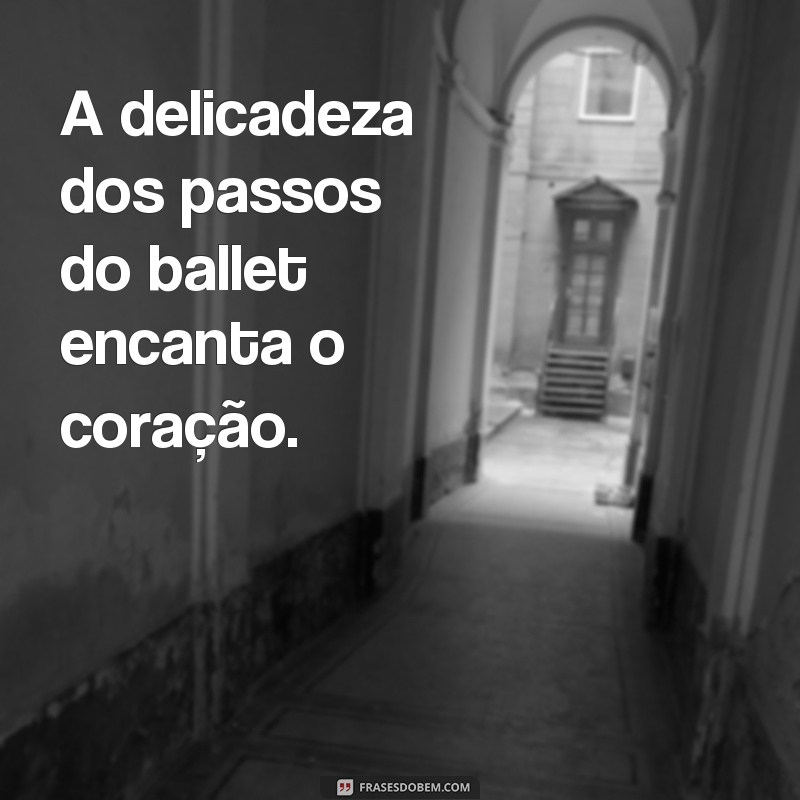 frases musica de ballet A delicadeza dos passos do ballet encanta o coração.