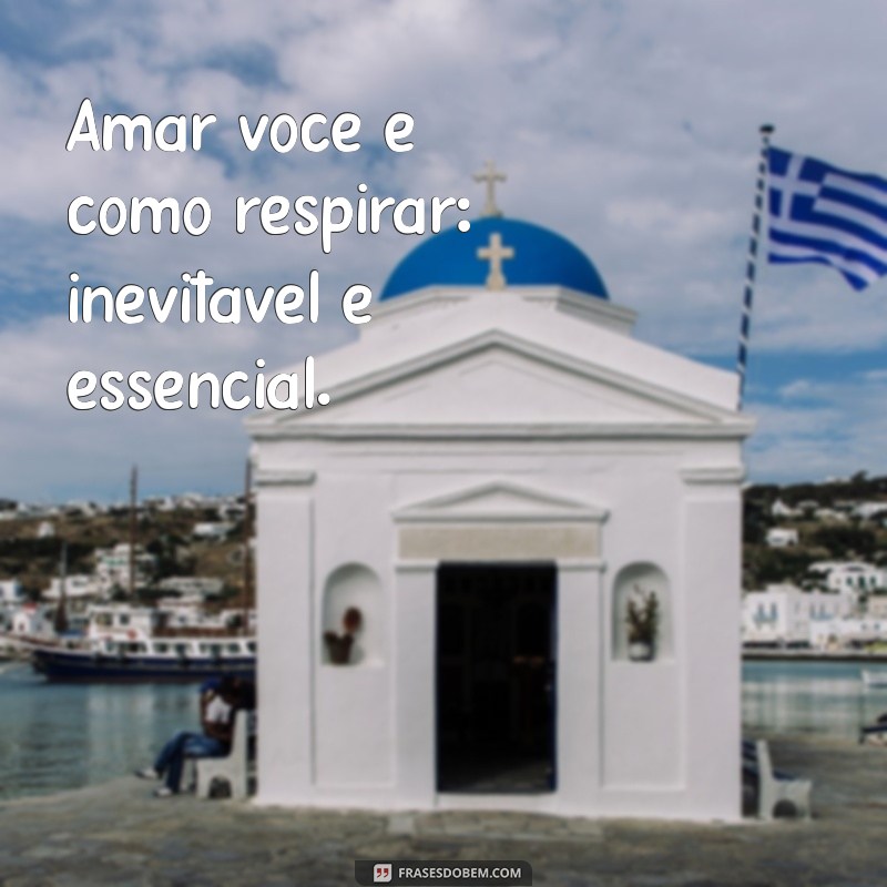 frases de amante Amar você é como respirar: inevitável e essencial.