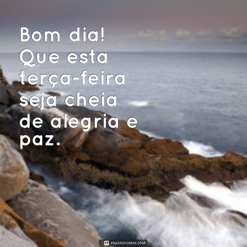 frases bom dia boa terça feira Bom dia! Que esta terça-feira seja cheia de alegria e paz.