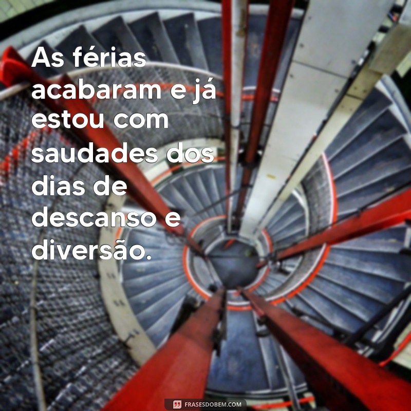 frases de ferias acabando As férias acabaram e já estou com saudades dos dias de descanso e diversão.