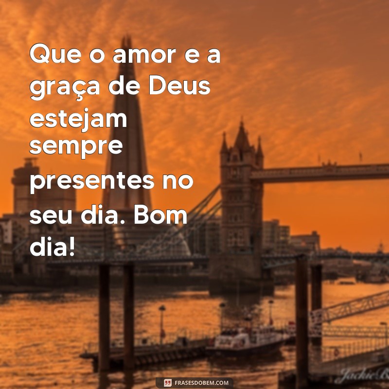 frases bom dia com carinho de Deus Que o amor e a graça de Deus estejam sempre presentes no seu dia. Bom dia!