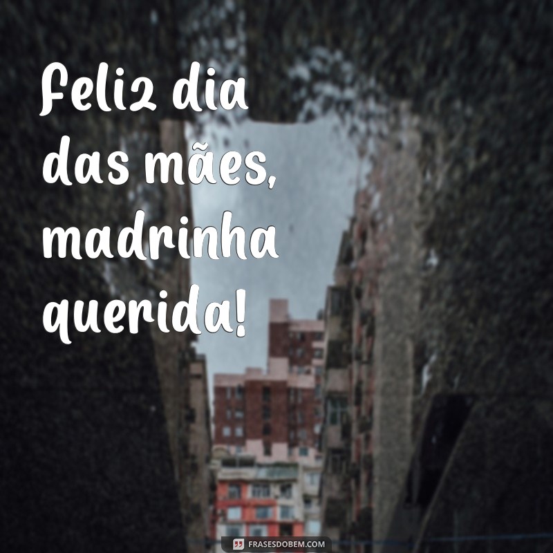 frases feliz dia das mãe madrinha Feliz dia das mães, madrinha querida!