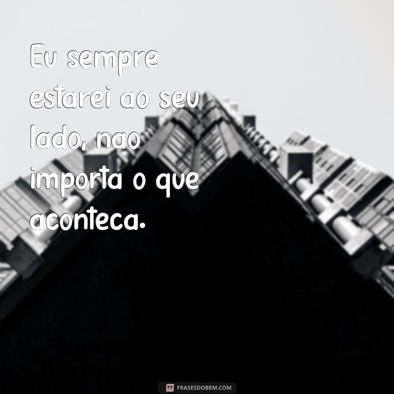 frases de Deus pra você Eu sempre estarei ao seu lado, não importa o que aconteça.