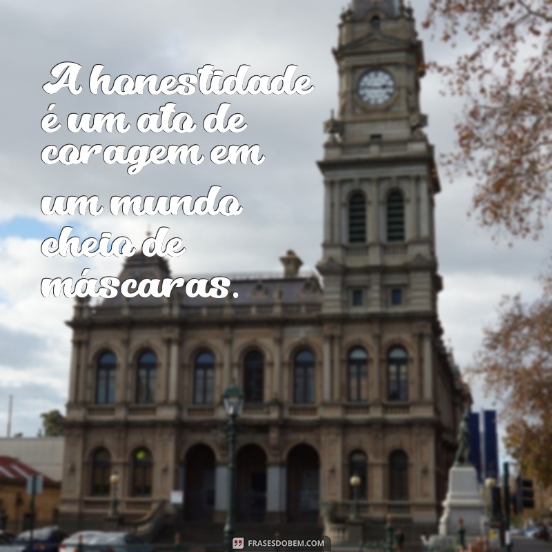 frases sobre honestidade A honestidade é um ato de coragem em um mundo cheio de máscaras.