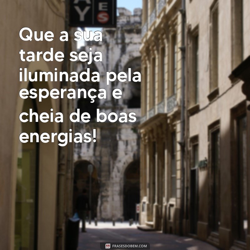 frases de boa tarde Que a sua tarde seja iluminada pela esperança e cheia de boas energias!