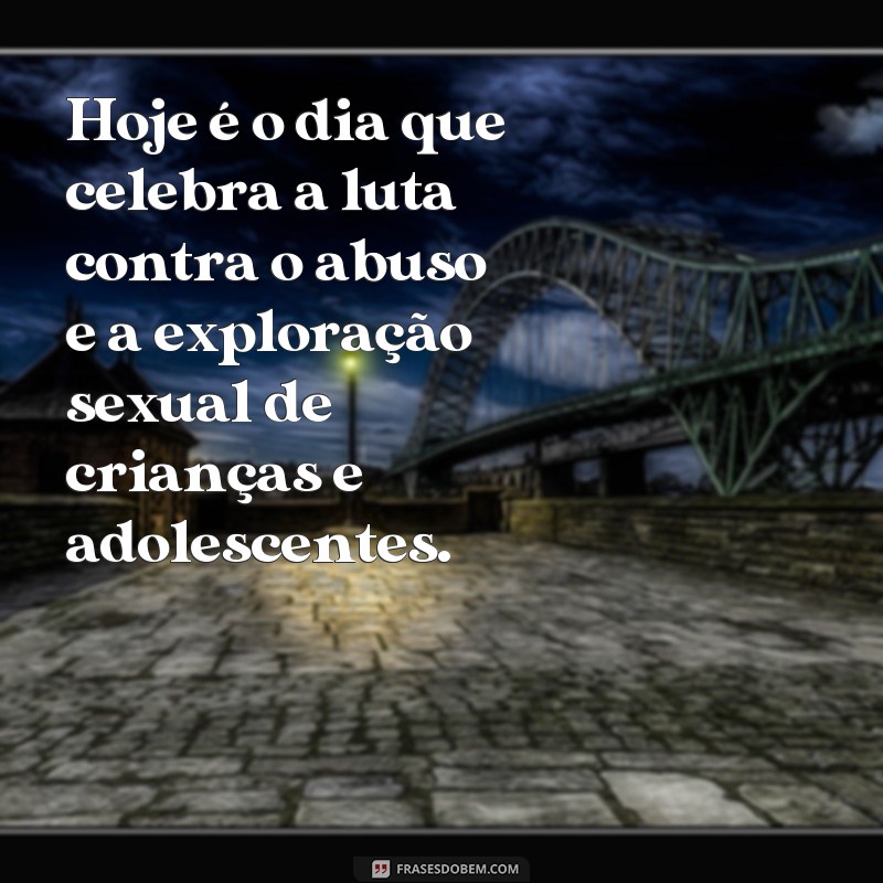 frases para o dia 18 de maio Hoje é o dia que celebra a luta contra o abuso e a exploração sexual de crianças e adolescentes.