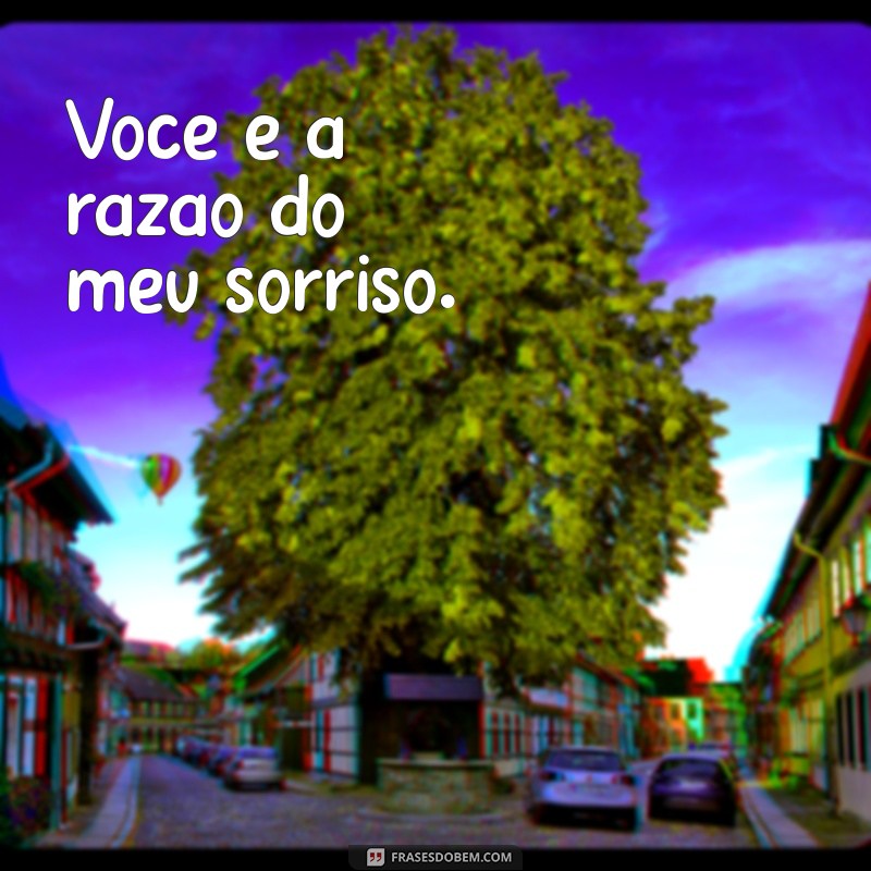 100 frases de amor curtas Você é a razão do meu sorriso.