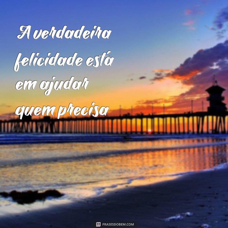 27 frases inspiradoras sobre ajudar o próximo que vão tocar seu coração 