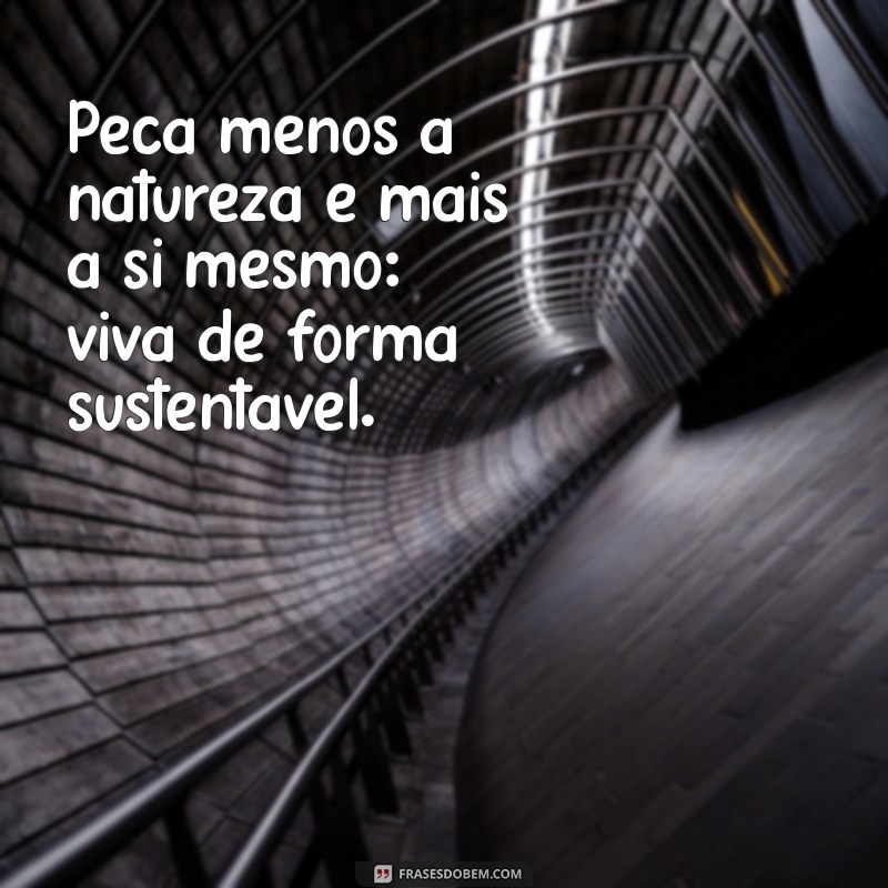 Frases Inspiradoras para Praticar o Consumo Consciente e Sustentável 