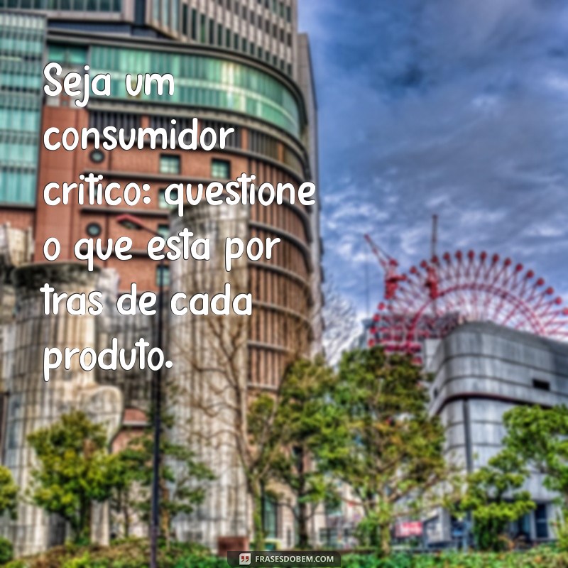 Frases Inspiradoras para Praticar o Consumo Consciente e Sustentável 