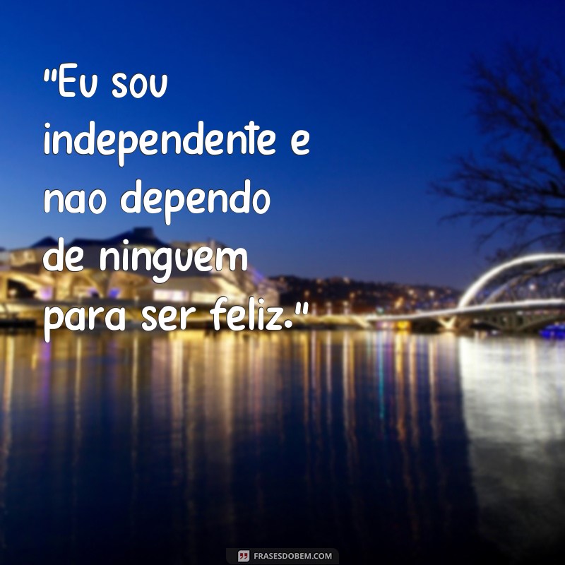 frases sou independente sei me valorizar 